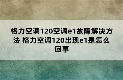 格力空调120空调e1故障解决方法 格力空调120出现e1是怎么回事